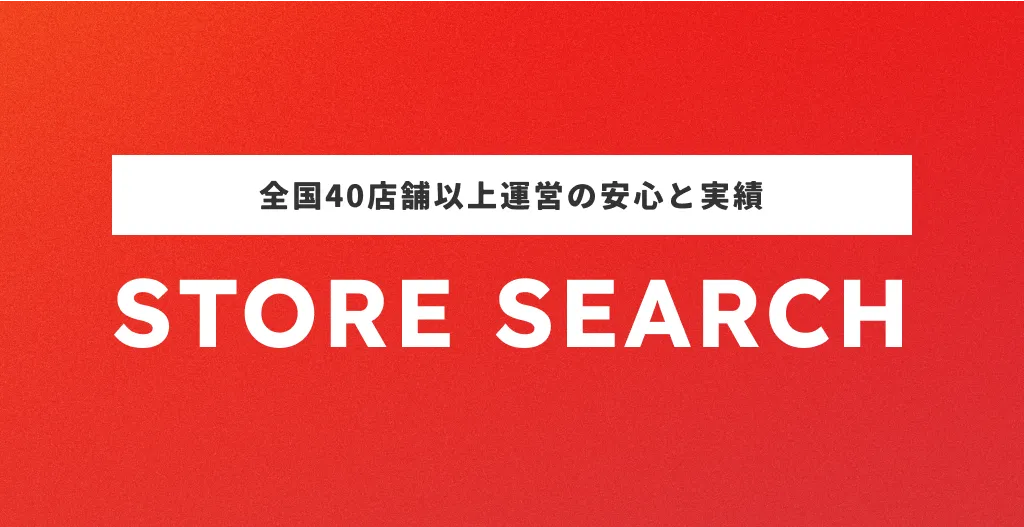 全国40店舗以上運営の安心と実績 STORE SEARCH
