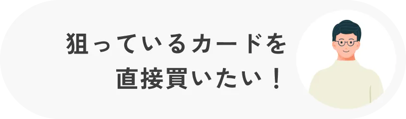 狙っているカードを直接買いたい！